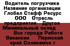 Водитель погрузчика › Название организации ­ Глобал Стафф Ресурс, ООО › Отрасль предприятия ­ Другое › Минимальный оклад ­ 25 000 - Все города Работа » Вакансии   . Пермский край,Соликамск г.